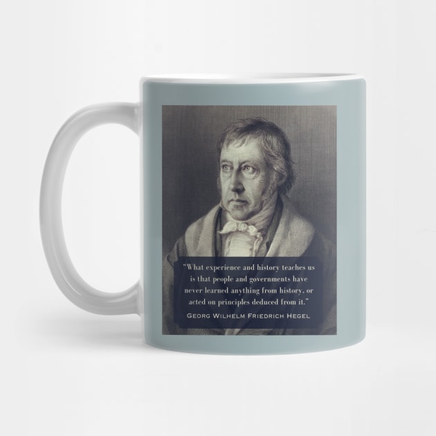 Georg Wilhelm Friedrich Hegel portrait and quote: What experience and history teaches us is that people and governments have never learned anything from history.. by artbleed